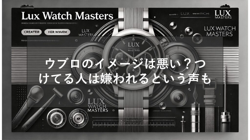 ウブロのイメージは悪い？つけてる人はヤンキーで嫌われるのは本当？