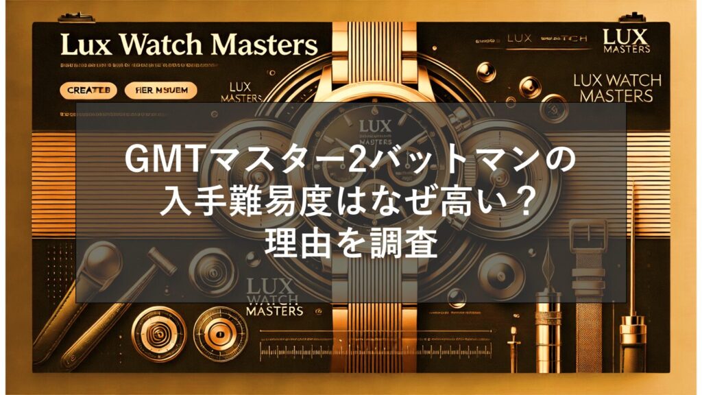 GMTマスター2バットマンの入手難易度はなぜ高い？理由を調査