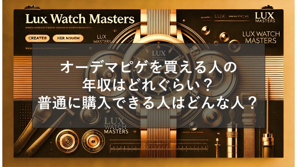 オーデマピゲを買える人の年収はどれぐらい？普通に購入できる人はどんな人？