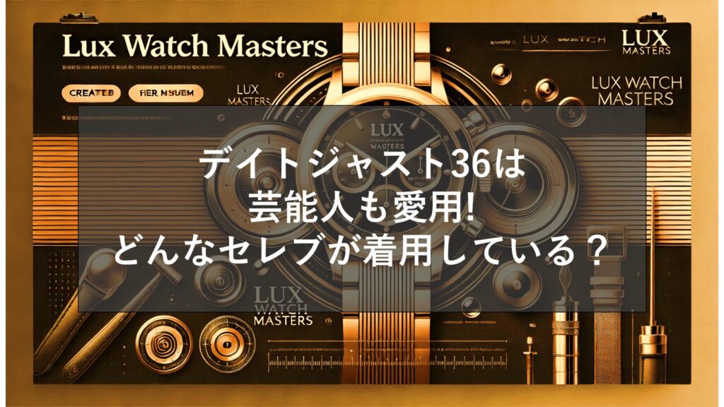 デイトジャスト36は芸能人も愛用!どんなセレブが着用している？