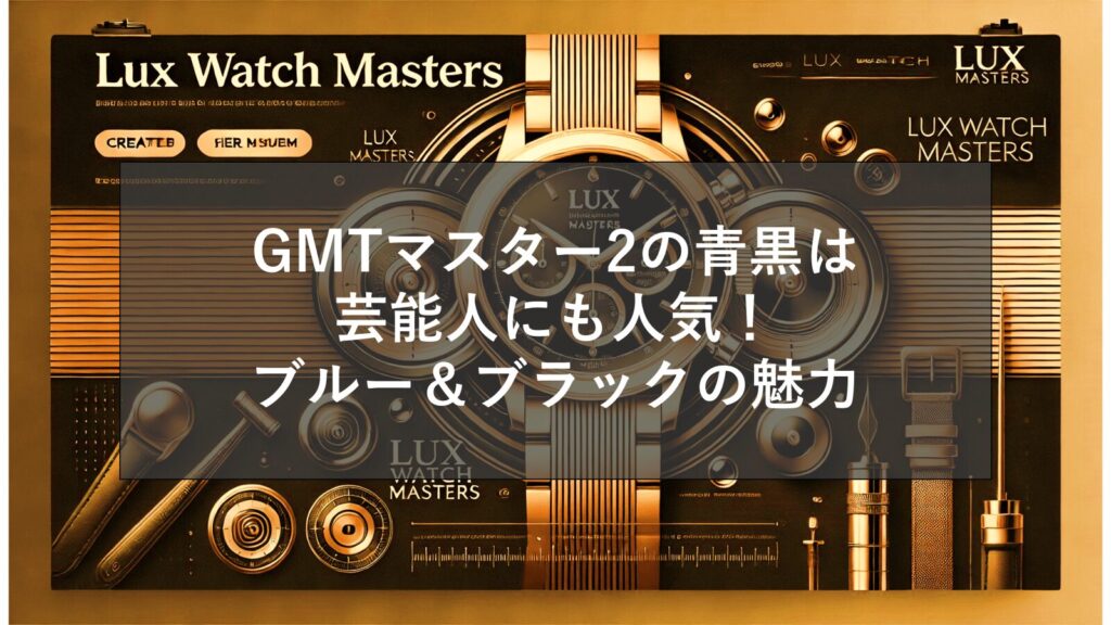 GMTマスター2の青黒は芸能人にも人気！ブルー＆ブラックの魅力