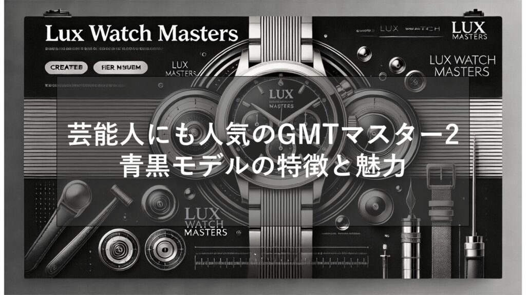 GMTマスター2の青黒は芸能人にも人気！ブルー＆ブラックの魅力