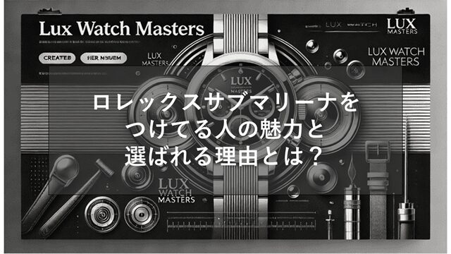 ロレックスサブマリーナをつけてる人の魅力と選ばれる理由とは?