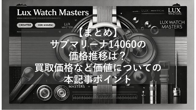総括:サブマリーナ14060の価格推移は?買取価格など価値についての本記事ポイント