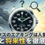 ロレックスのエアキングは人気ない？真相と将来性を徹底解説