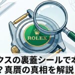 ロレックスの裏蓋シールで本物は分かる？真贋の真相を解説！